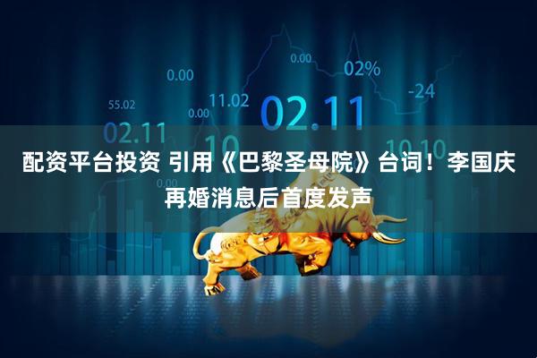 配资平台投资 引用《巴黎圣母院》台词！李国庆再婚消息后首度发声