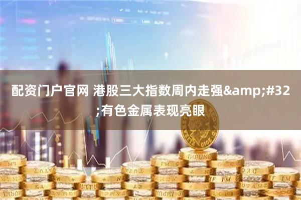配资门户官网 港股三大指数周内走强&#32;有色金属表现亮眼
