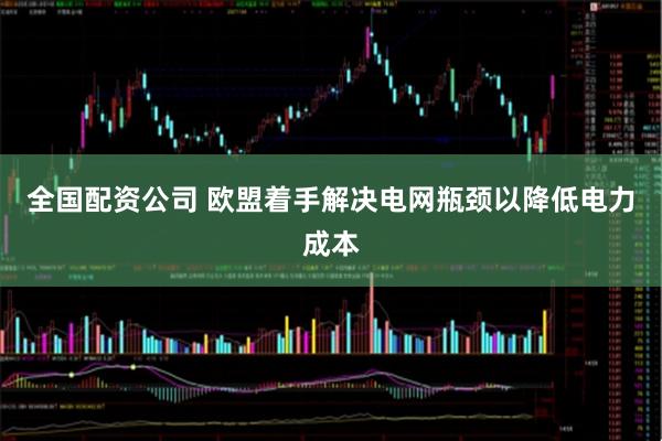 全国配资公司 欧盟着手解决电网瓶颈以降低电力成本
