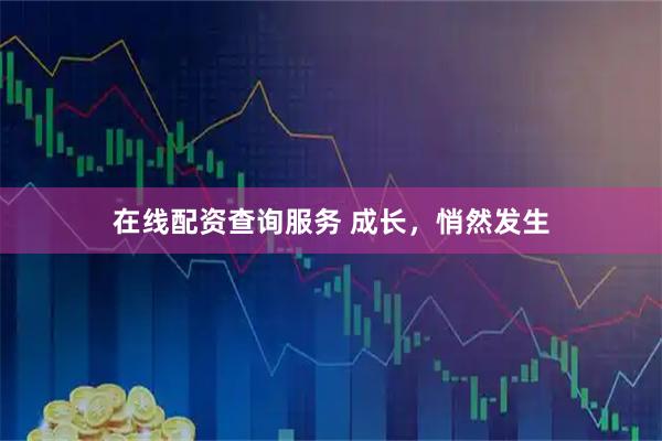 在线配资查询服务 成长，悄然发生